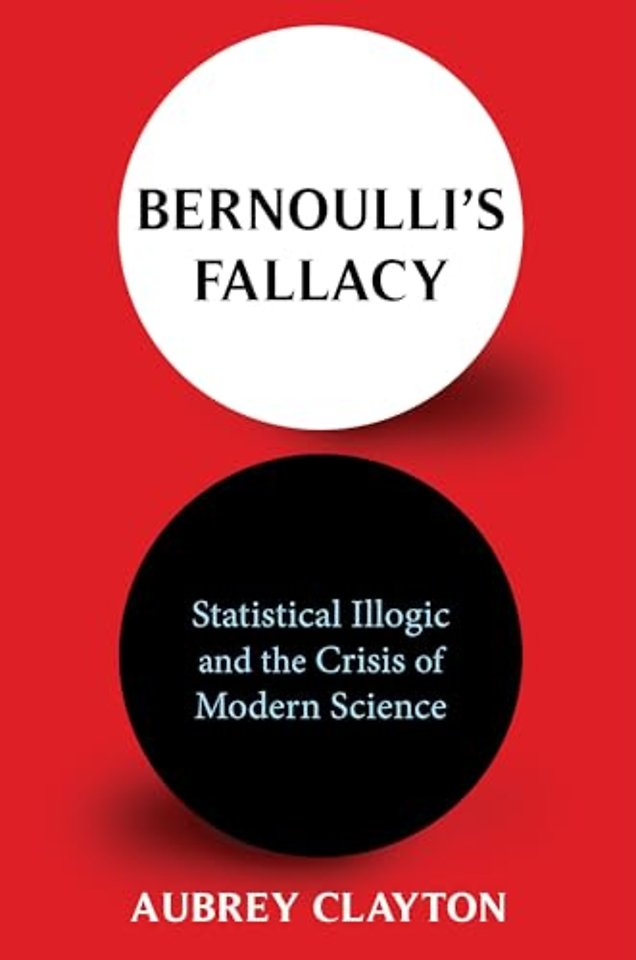 Bernoulli′s Fallacy – Statistical Illogic and the Crisis of Modern Science