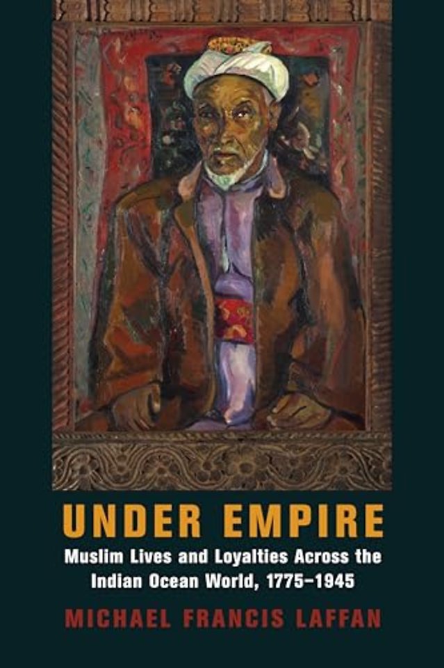 Under Empire – Muslim Lives and Loyalties Across the Indian Ocean World, 1775–1945