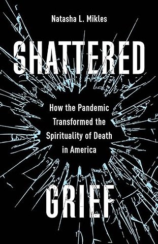 Shattered Grief – How the Pandemic Transformed the Spirituality of Death in America