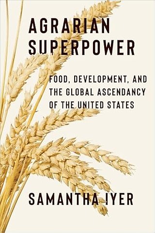 Agrarian Superpower – Food, Development, and the Global Ascendancy of the United States