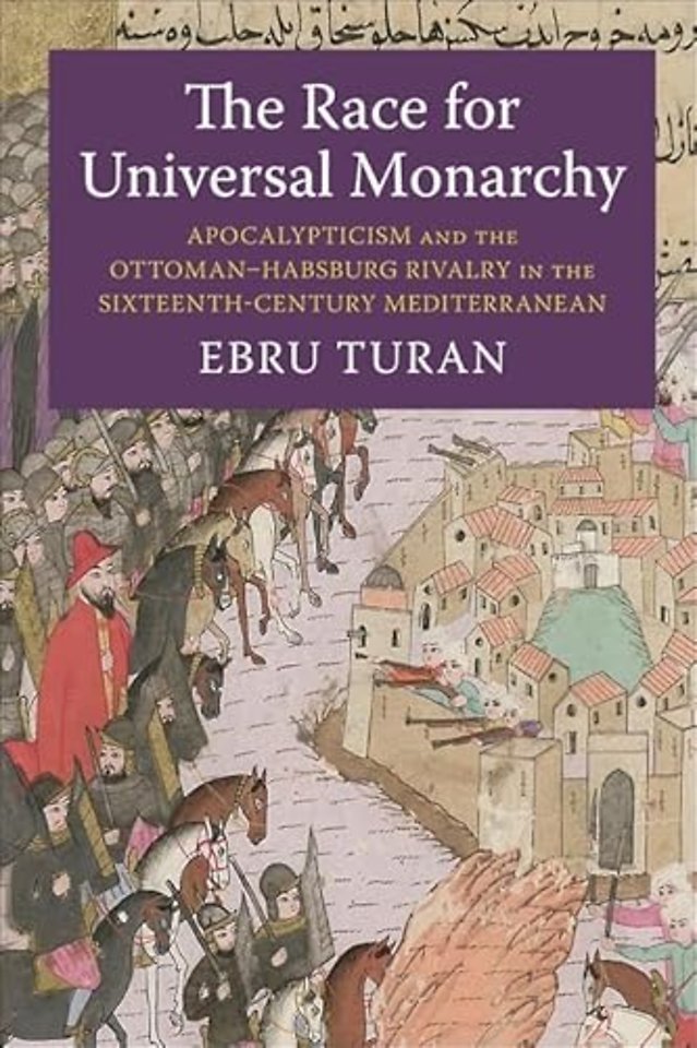The Race for Universal Monarchy – Apocalypticism and the Ottoman–Habsburg Rivalry in the Sixteenth–Century Mediterranean