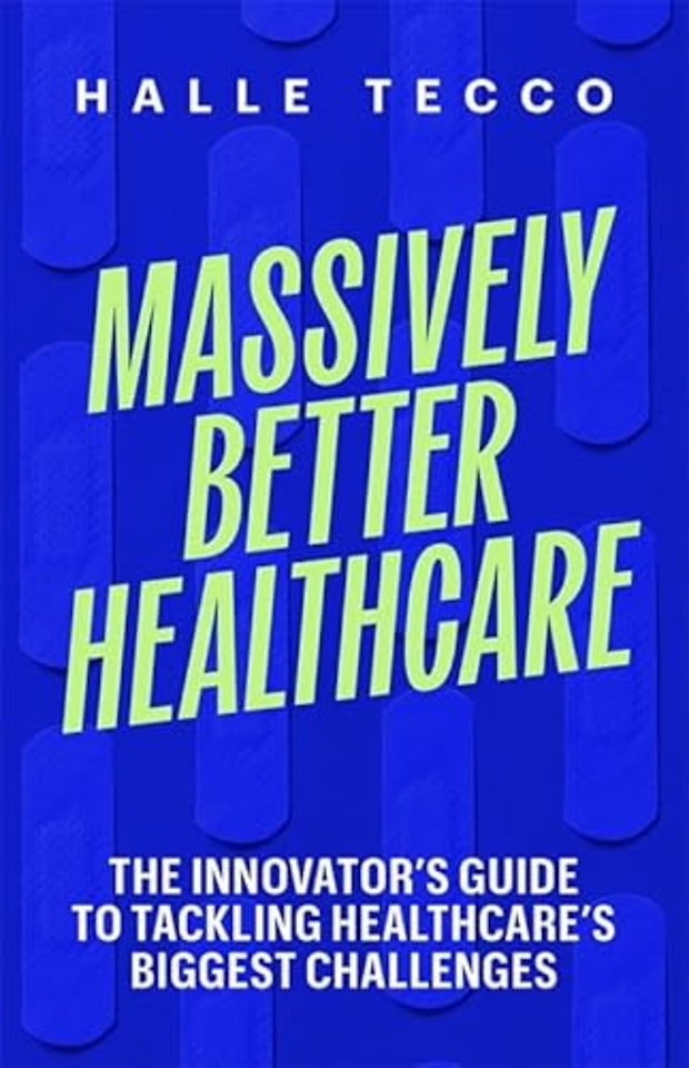 Massively Better Healthcare – The Innovator′s Guide to Tackling Healthcare′s Biggest Challenges