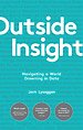 Outside Insight : Navigating a World Drowning in Data Outside Insight : Navigating a World Drowning in Data