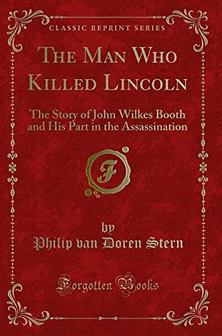 The Man Who Killed Lincoln: The Story of John Wilkes Booth and His Part in the Assassination (Classic Reprint)