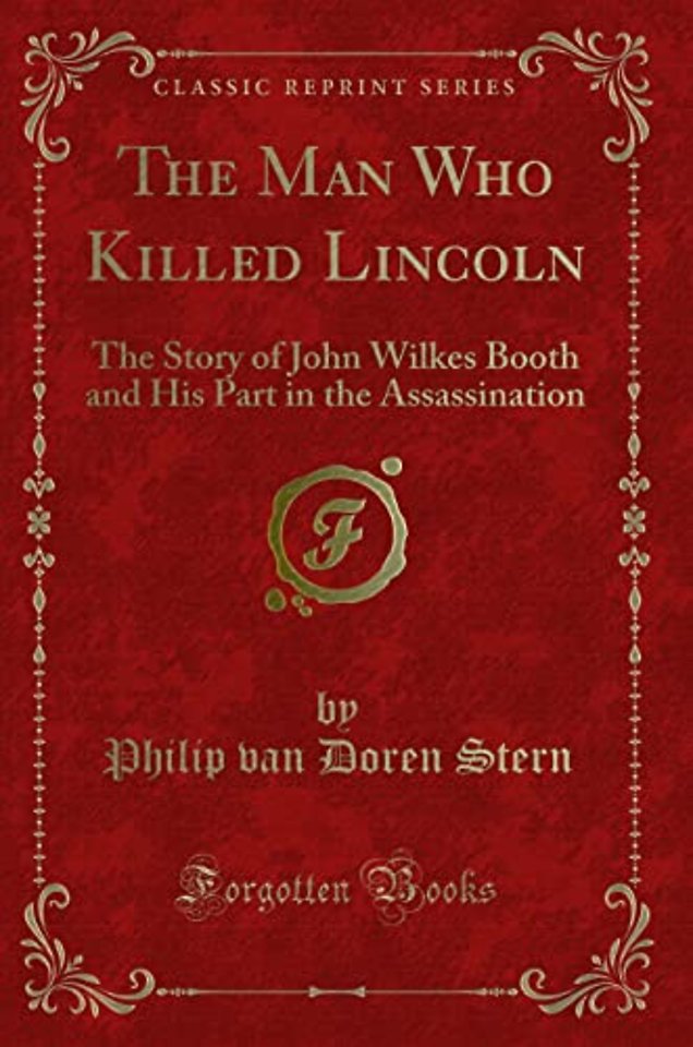 The Man Who Killed Lincoln: The Story of John Wilkes Booth and His Part in the Assassination (Classic Reprint)