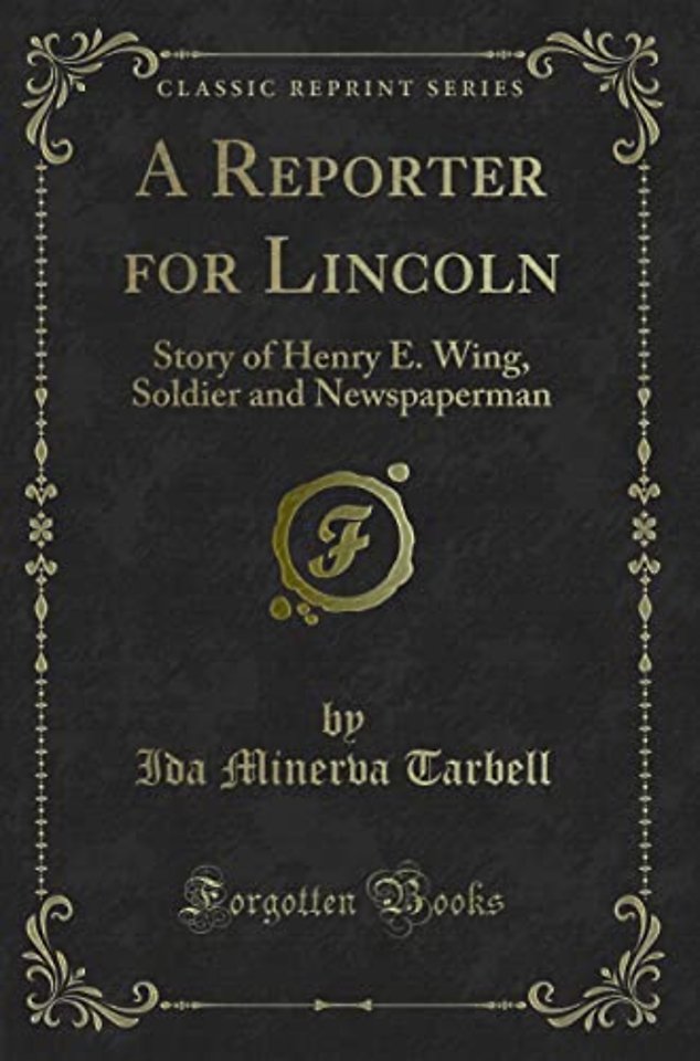 A Reporter for Lincoln: Story of Henry E. Wing, Soldier and Newspaperman (Classic Reprint)
