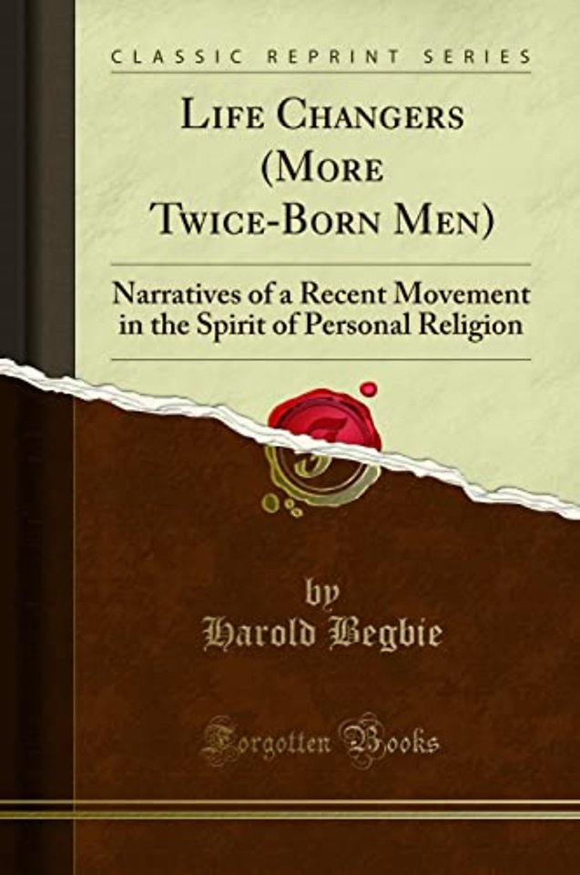 Life Changers (More Twice-Born Men): Narratives of a Recent Movement in the Spirit of Personal Religion (Classic Reprint)