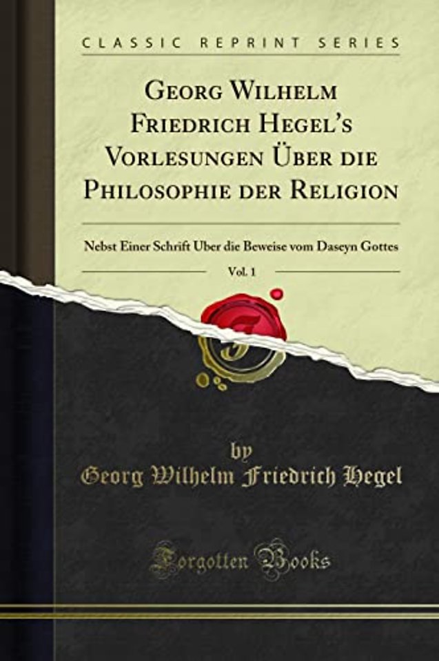 Georg Wilhelm Friedrich Hegel's Vorlesungen UEber die Philosophie der Religion, Vol. 1: Nebst Einer Schrift UEber die Beweise vom Daseyn Gottes (Classic Reprint)