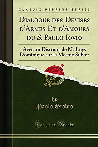 Dialogue des Devises d'Armes Et d'Amours du S. Paulo Iovio: Avec un Discours de M. Loys Dominique sur le Mesme Subiet (Classic Reprint)