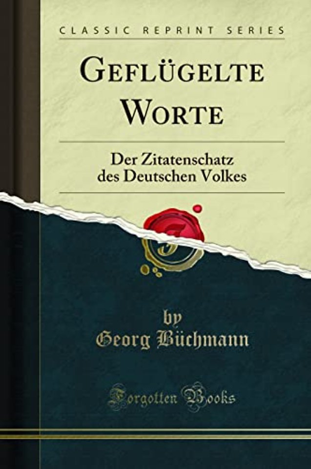 Geflugelte Worte: Der Zitatenschatz des Deutschen Volkes (Classic Reprint)