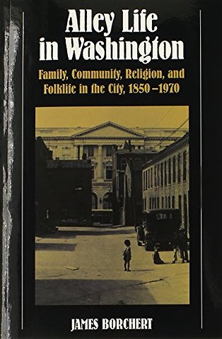 Alley Life in Washington – Family, Community, Religion, and Folklife in the City, 1850–1970
