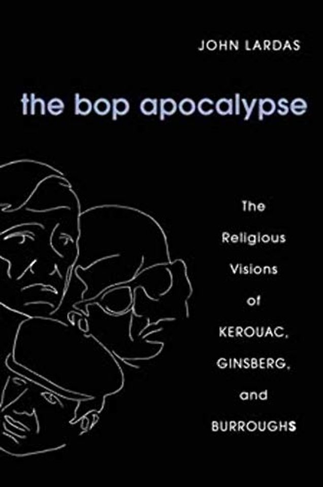 The Bop Apocalypse – The Religious Visions of Kerouac, Ginsberg, and Burroughs