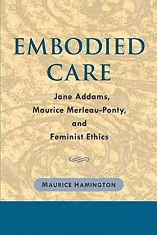 Embodied Care – Jane Addams, Maurice Merleau–Ponty, and Feminist Ethics