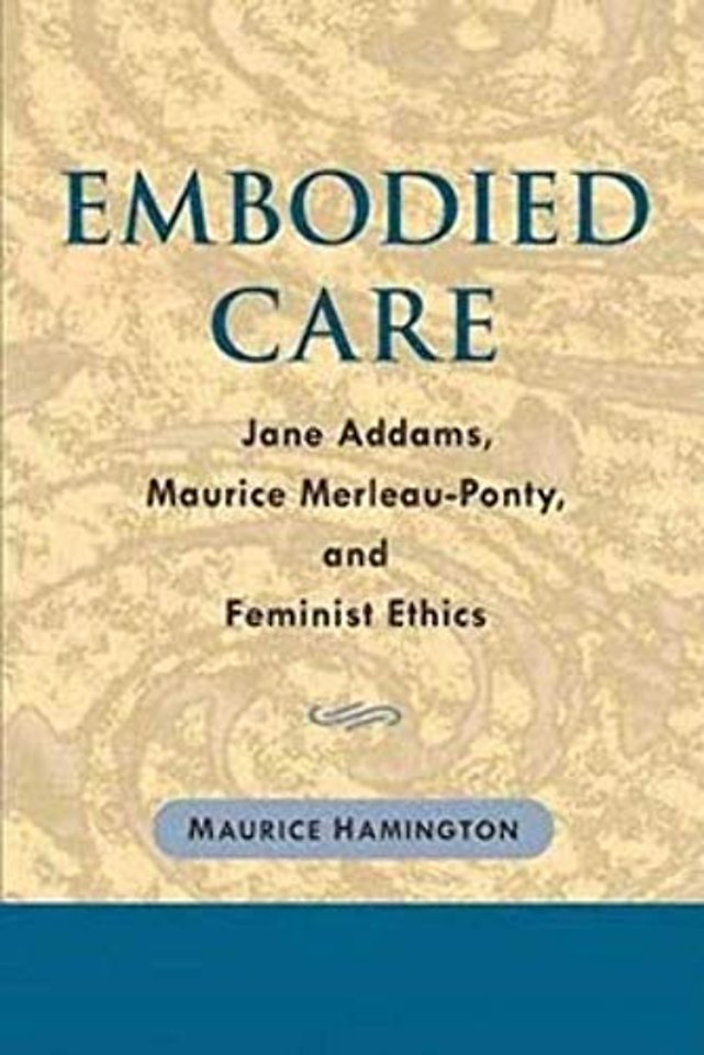 Embodied Care – Jane Addams, Maurice Merleau–Ponty, and Feminist Ethics