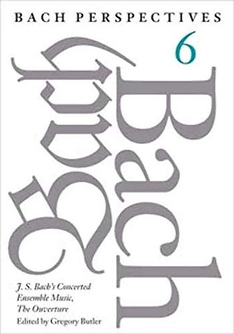 Bach Perspectives, Volume 6 – J. S. Bach`s Concerted Ensemble Music, the Ouverture