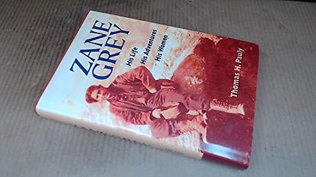 Zane Grey – His Life, His Adventures, His Women
