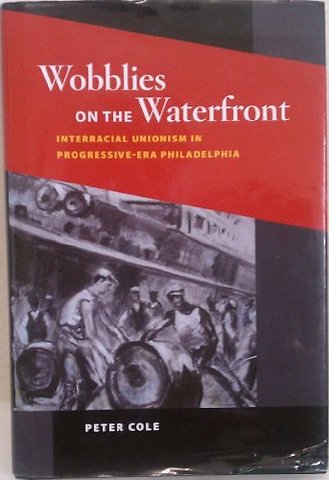 Wobblies on the Waterfront – Interracial Unionism in Progressive–Era Philadelphia