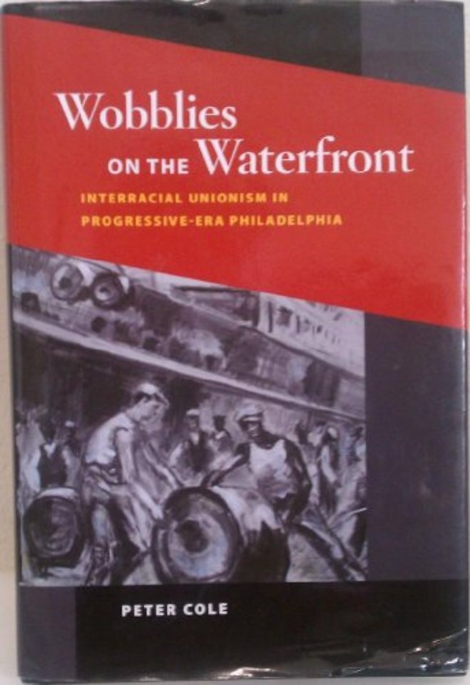 Wobblies on the Waterfront – Interracial Unionism in Progressive–Era Philadelphia
