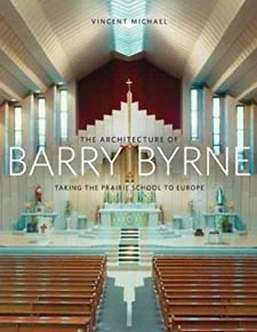 The Architecture of Barry Byrne – Taking the Prairie School to Europe