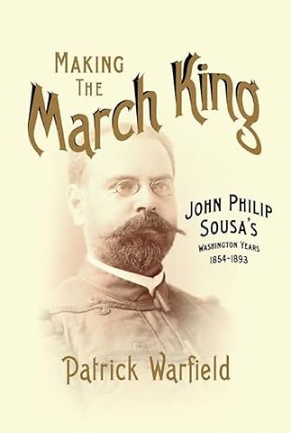 Making the March King – John Philip Sousa`s Washington Years, 1854–1893