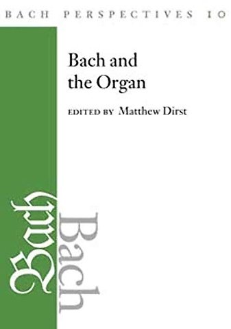 Bach Perspectives, Volume 10 – Bach and the Organ