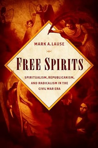 Free Spirits – Spiritualism, Republicanism, and Radicalism in the Civil War Era