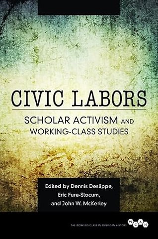 Civic Labors Volume 1 – Scholar Activism and Working–Class Studies