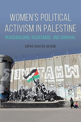 Women`s Political Activism in Palestine – Peacebuilding, Resistance, and Survival