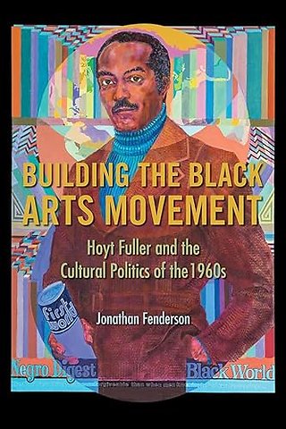Building the Black Arts Movement – Hoyt Fuller and the Cultural Politics of the 1960s