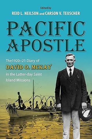 Pacific Apostle – The 1920–21 Diary of David O. McKay in the Latter–day Saint Island Missions