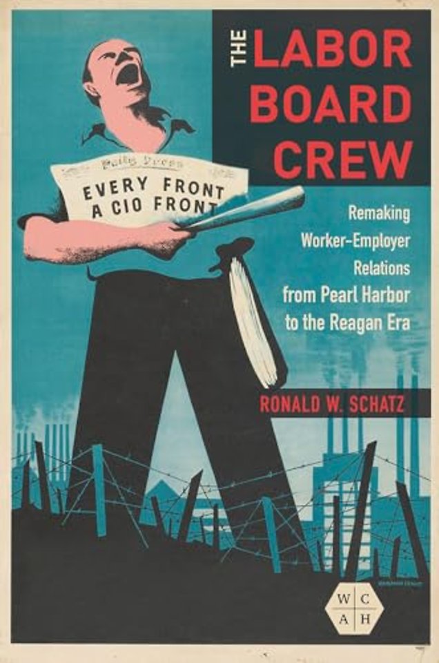 The Labor Board Crew – Remaking Worker–Employer Relations from Pearl Harbor to the Reagan Era