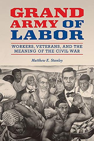Grand Army of Labor – Workers, Veterans, and the Meaning of the Civil War