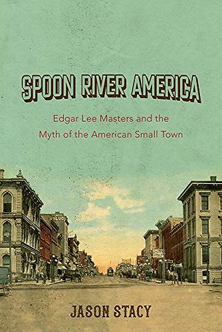 Spoon River America – Edgar Lee Masters and the Myth of the American Small Town