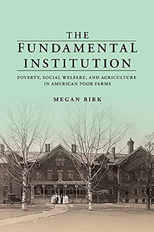The Fundamental Institution – Poverty, Social Welfare, and Agriculture in American Poor Farms