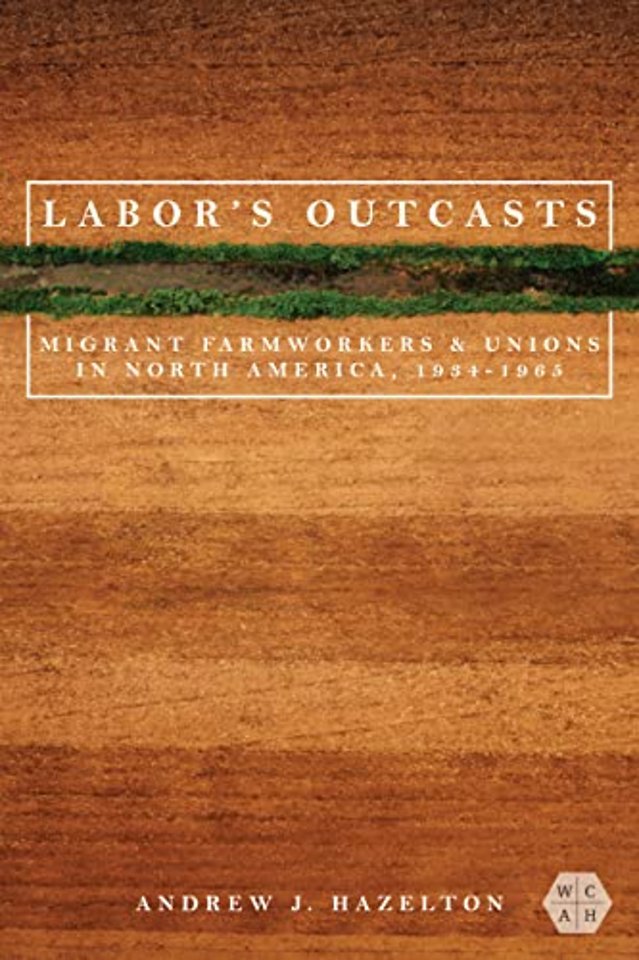 Labor`s Outcasts – Migrant Farmworkers and Unions in North America, 1934–1966