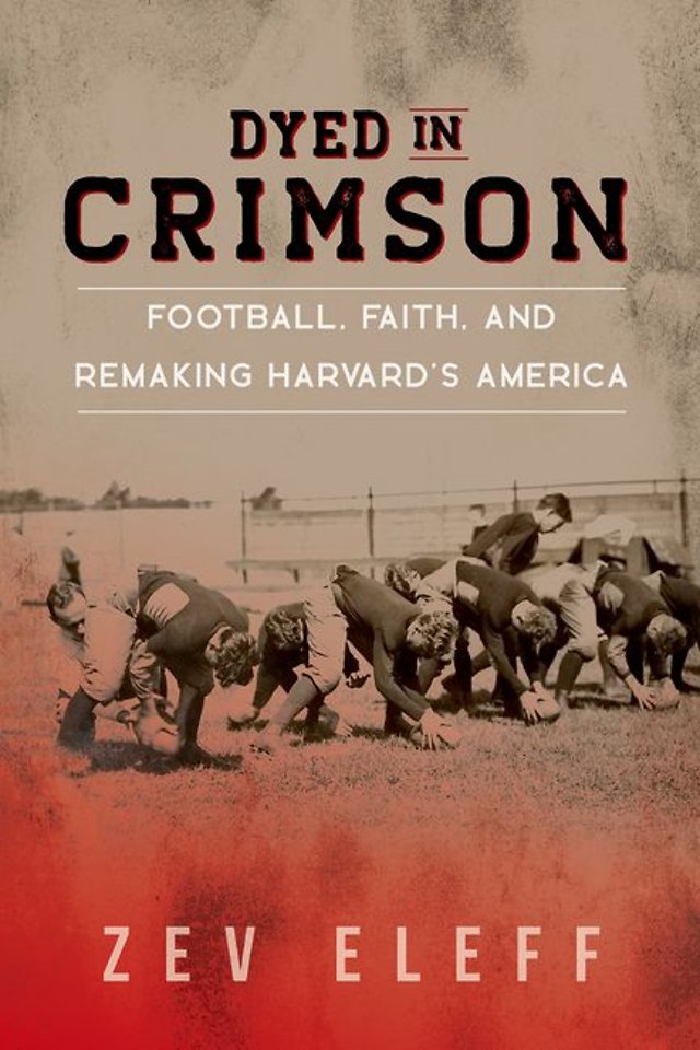 Dyed in Crimson – Football, Faith, and Remaking Harvard`s America