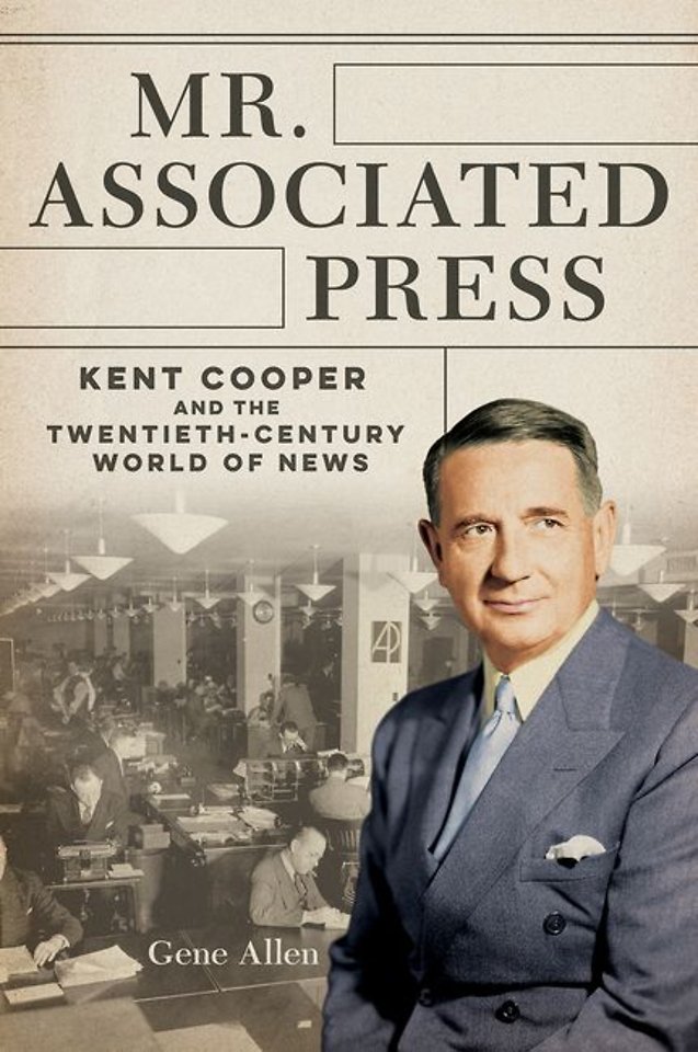 Mr. Associated Press – Kent Cooper and the Twentieth–Century World of News