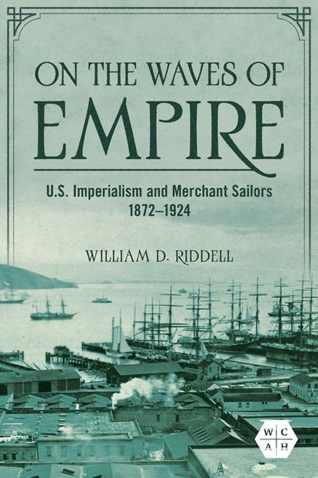 On the Waves of Empire – U.S. Imperialism and Merchant Sailors, 1872–1924