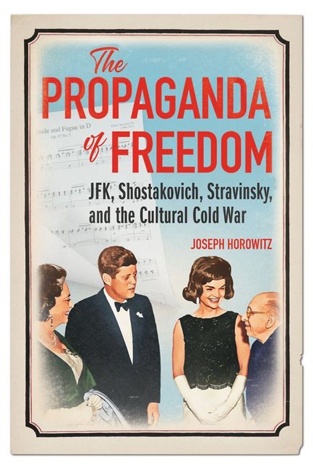 The Propaganda of Freedom – JFK, Shostakovich, Stravinsky, and the Cultural Cold War