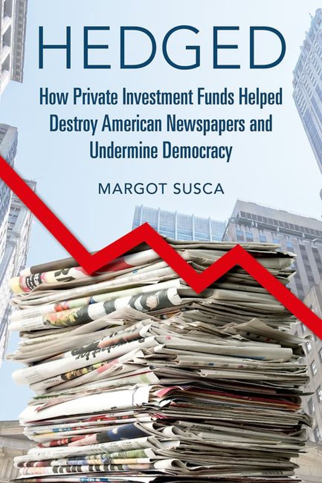 Hedged – How Private Investment Funds Helped Destroy American Newspapers and Undermine Democracy