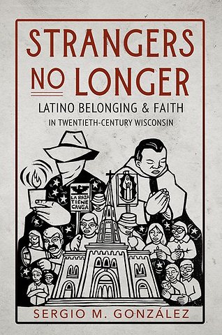 Strangers No Longer – Latino Belonging and Faith in Twentieth–Century Wisconsin