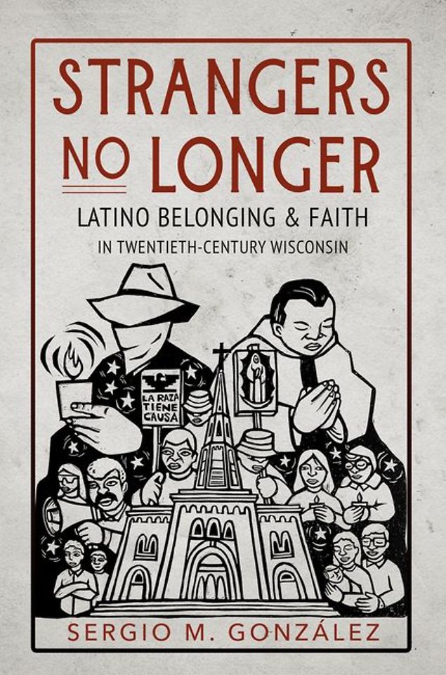 Strangers No Longer – Latino Belonging and Faith in Twentieth–Century Wisconsin