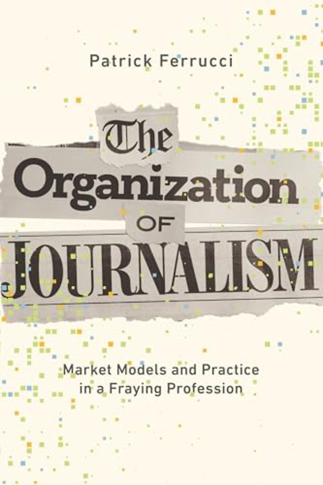 The Organization of Journalism – Market Models and Practice in a Fraying Profession