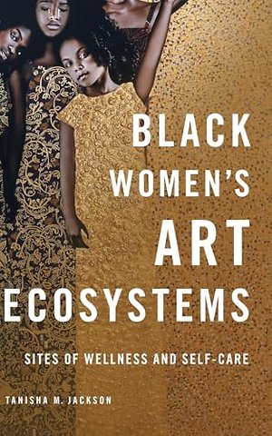 Black Women`s Art Ecosystems – Sites of Wellness and Self–Care