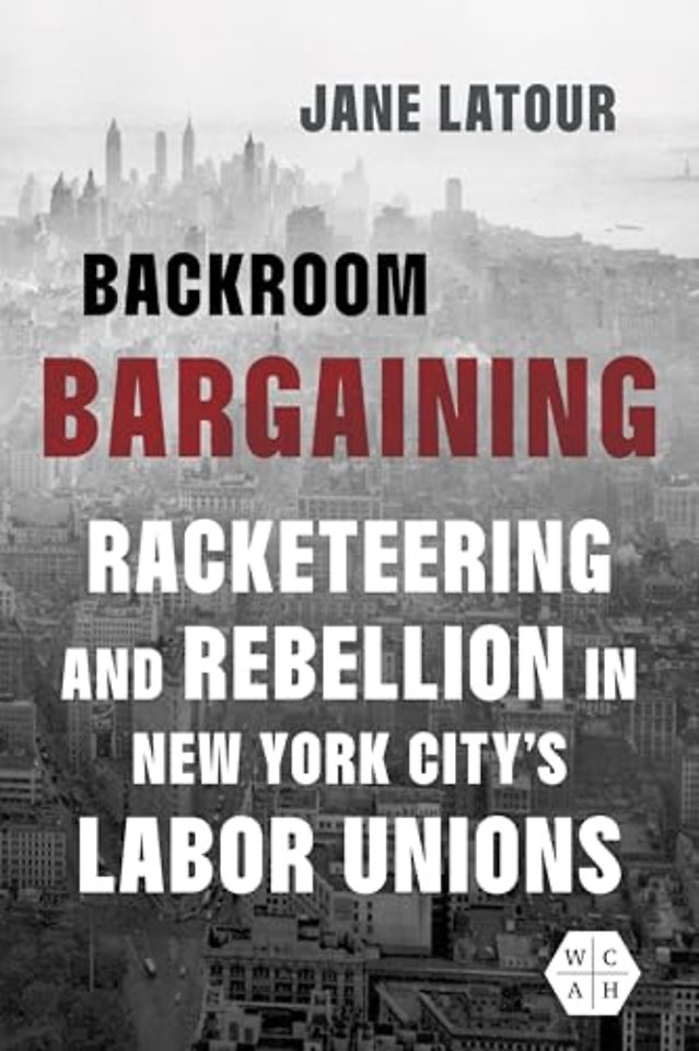 Backroom Bargaining – Racketeering and Rebellion in New York City`s Labor Unions