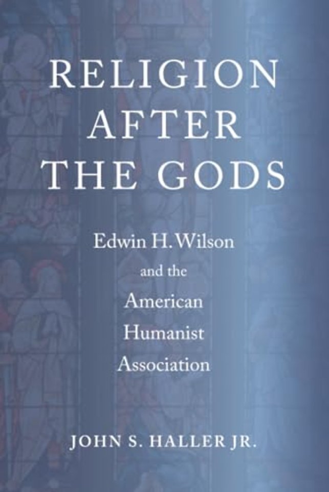 Religion After the Gods – Edwin H. Wilson and the American Humanist Association
