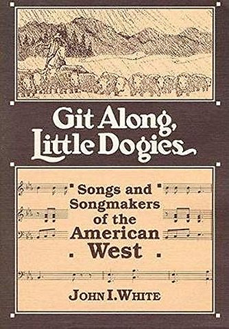 GIT ALONG LITTLE DOGIES – SONGS and SONGMAKERS of the AMERICAN WEST