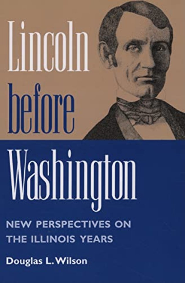 Lincoln Before Washington – NEW PERSPECTIVES on the ILLINOIS YEARS