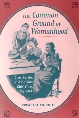 The Common Ground of Womanhood – Class, Gender, and Working Girls` Clubs, 1884–1928