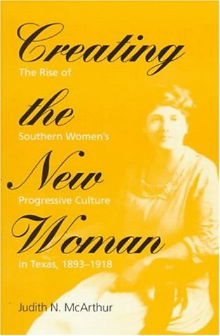 Creating the New Woman – The Rise of Southern Women`s Progressive Culture in Texas, 1893–1918